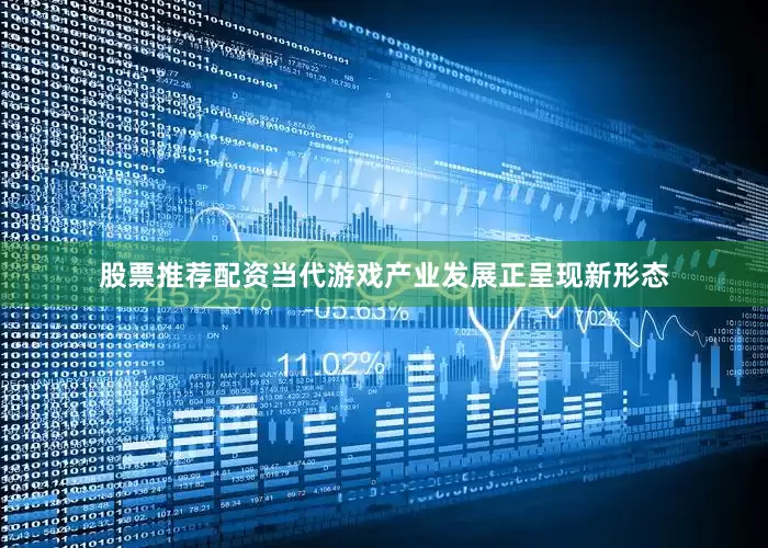 股票推荐配资当代游戏产业发展正呈现新形态