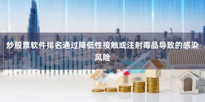 炒股票软件排名通过降低性接触或注射毒品导致的感染风险