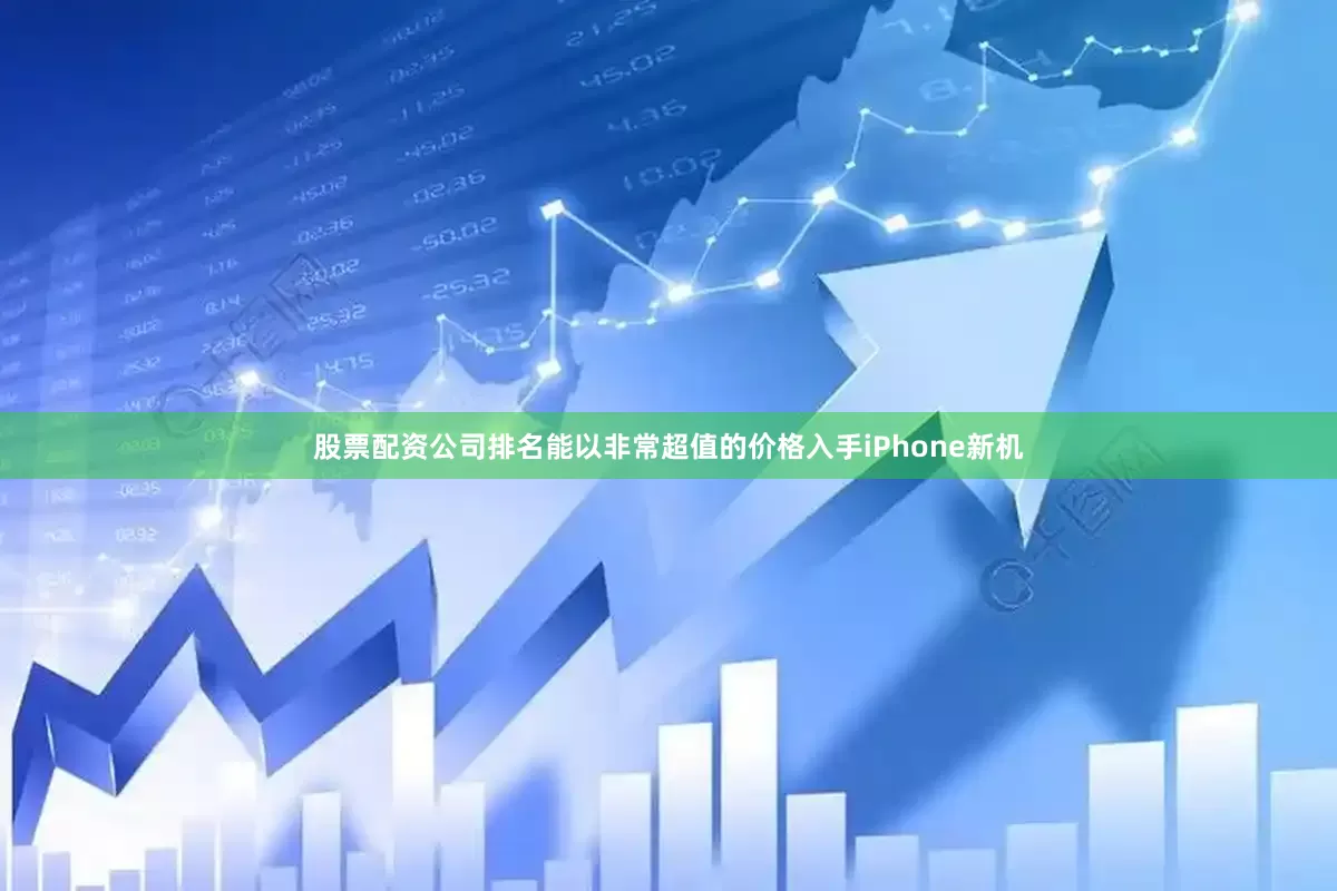 股票配资公司排名能以非常超值的价格入手iPhone新机
