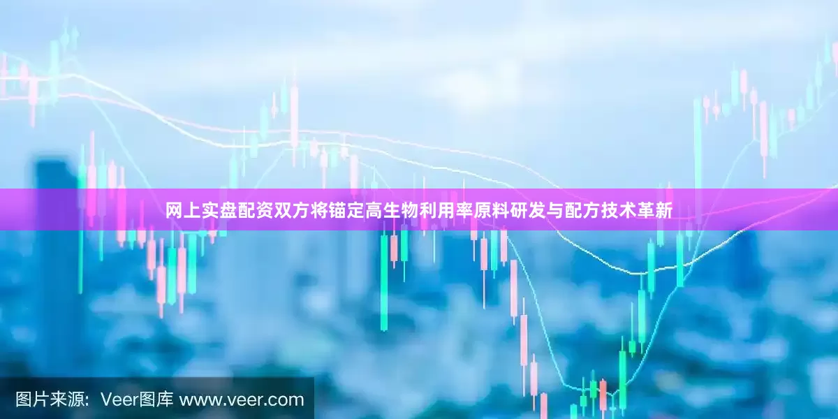 网上实盘配资双方将锚定高生物利用率原料研发与配方技术革新