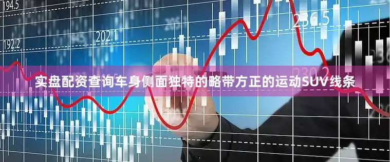 实盘配资查询车身侧面独特的略带方正的运动SUV线条