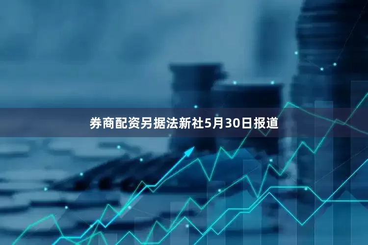 券商配资　　另据法新社5月30日报道