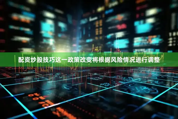 配资炒股技巧这一政策改变将根据风险情况进行调整