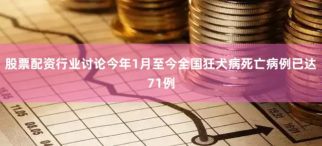 股票配资行业讨论今年1月至今全国狂犬病死亡病例已达71例