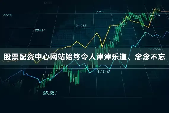 股票配资中心网站始终令人津津乐道、念念不忘