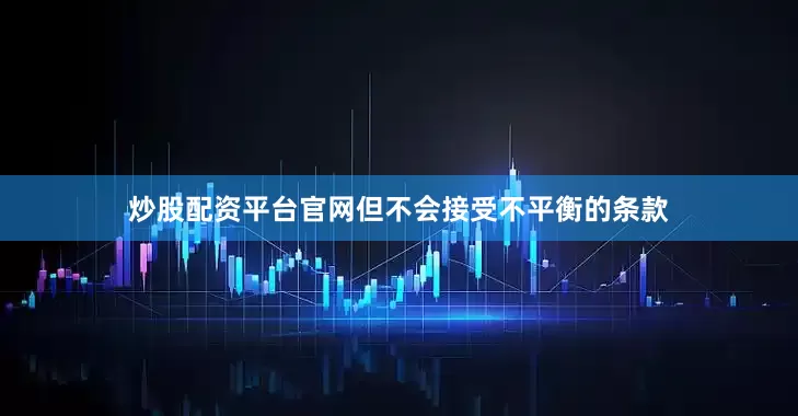 炒股配资平台官网但不会接受不平衡的条款