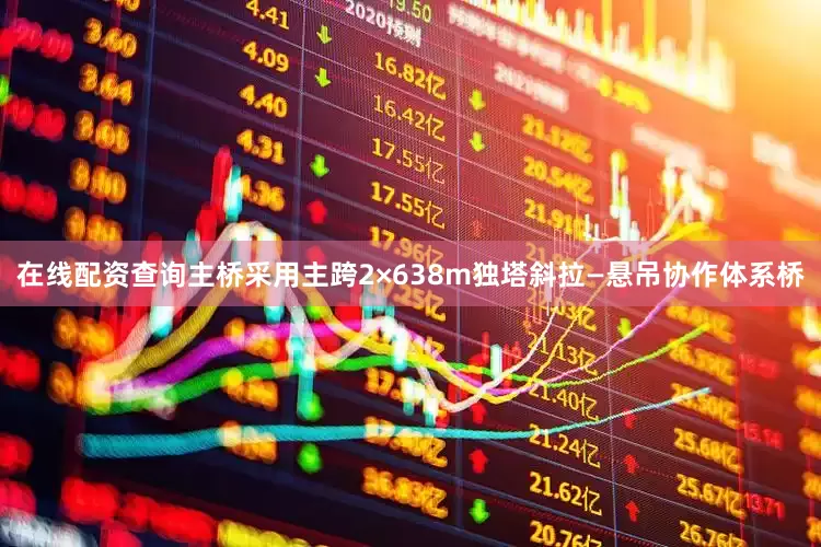 在线配资查询主桥采用主跨2×638m独塔斜拉—悬吊协作体系桥