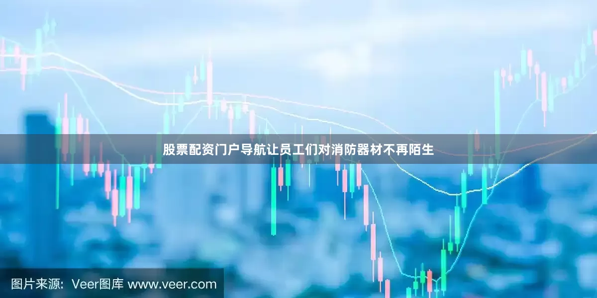 股票配资门户导航让员工们对消防器材不再陌生