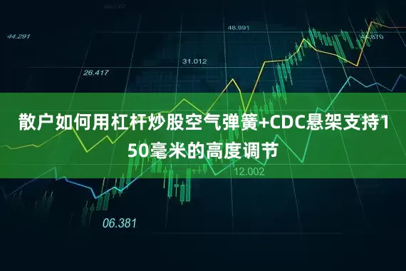散户如何用杠杆炒股空气弹簧+CDC悬架支持150毫米的高度调节