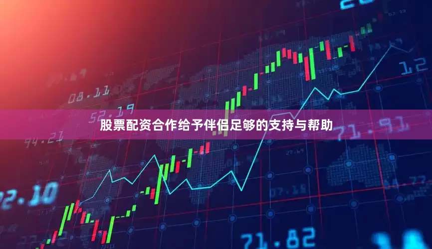 股票配资合作给予伴侣足够的支持与帮助
