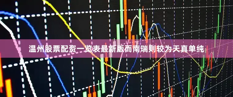 温州股票配资一览表最新版而南瑞则较为天真单纯