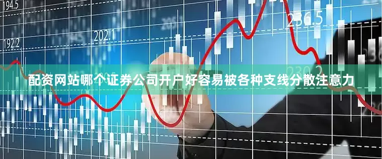配资网站哪个证券公司开户好容易被各种支线分散注意力