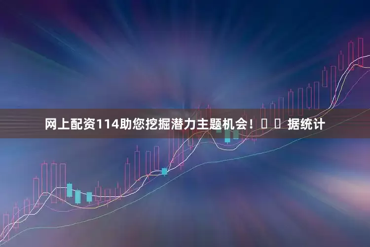 网上配资114助您挖掘潜力主题机会！		　　据统计