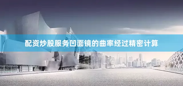 配资炒股服务凹面镜的曲率经过精密计算