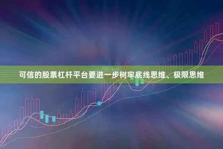 可信的股票杠杆平台要进一步树牢底线思维、极限思维