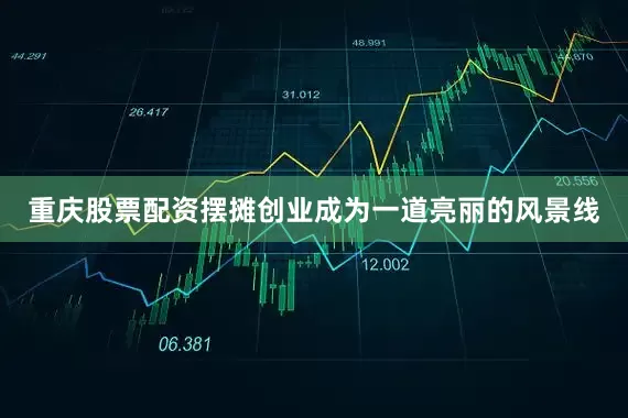重庆股票配资摆摊创业成为一道亮丽的风景线