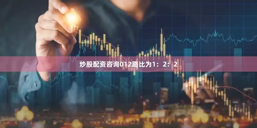 炒股配资咨询012路比为1：2：2