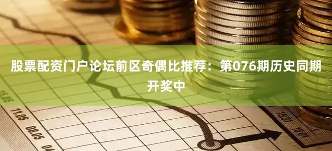 股票配资门户论坛　　前区奇偶比推荐：第076期历史同期开奖中