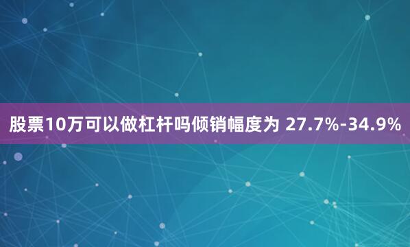 股票10万可以做杠杆吗倾销幅度为 27.7%-34.9%