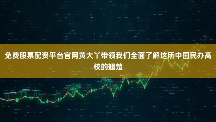 免费股票配资平台官网黄大丫带领我们全面了解这所中国民办高校的翘楚
