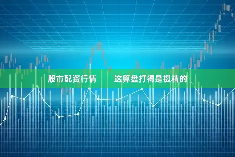 股市配资行情        这算盘打得是挺精的
