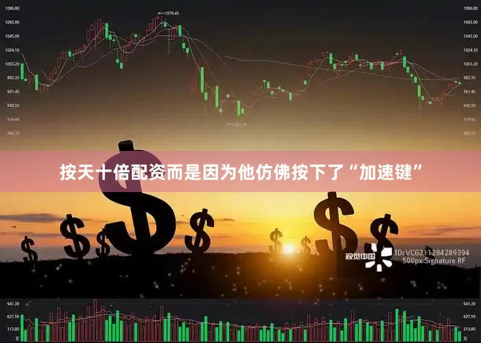 按天十倍配资而是因为他仿佛按下了“加速键”