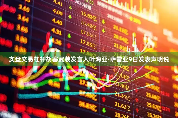 实盘交易杠杆胡塞武装发言人叶海亚·萨雷亚9日发表声明说