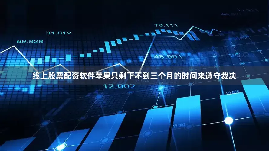 线上股票配资软件苹果只剩下不到三个月的时间来遵守裁决