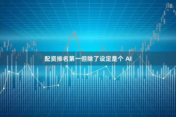 配资排名第一但除了设定是个 AI