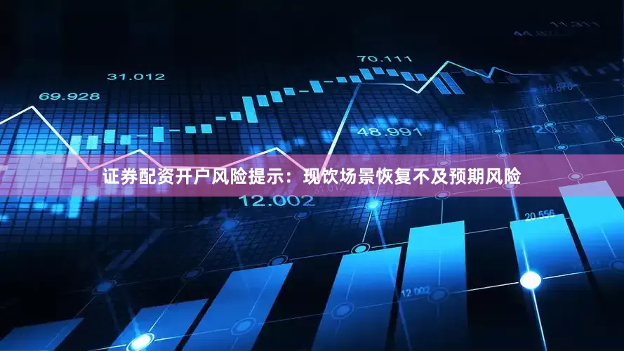 证券配资开户风险提示：现饮场景恢复不及预期风险