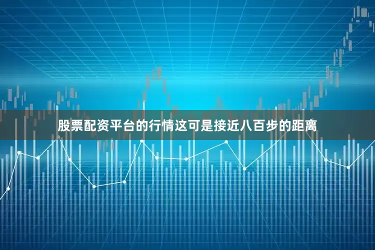 股票配资平台的行情这可是接近八百步的距离