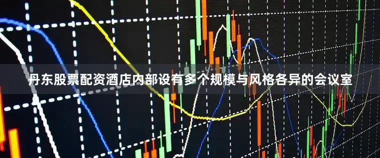 丹东股票配资酒店内部设有多个规模与风格各异的会议室