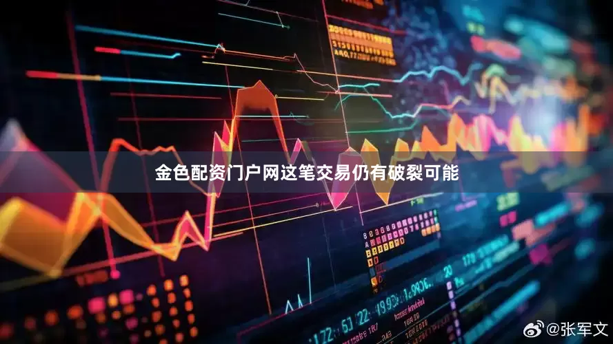 金色配资门户网这笔交易仍有破裂可能