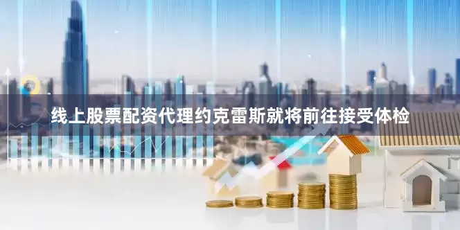 线上股票配资代理约克雷斯就将前往接受体检
