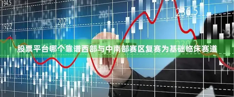 股票平台哪个靠谱西部与中南部赛区复赛为基础临床赛道