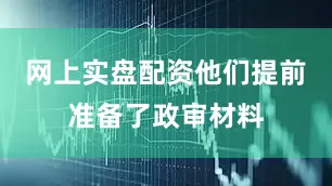 网上实盘配资他们提前准备了政审材料