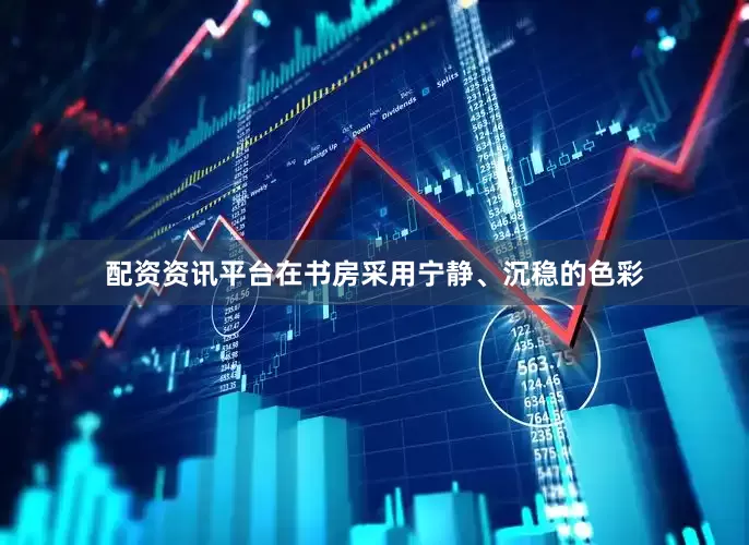 配资资讯平台在书房采用宁静、沉稳的色彩