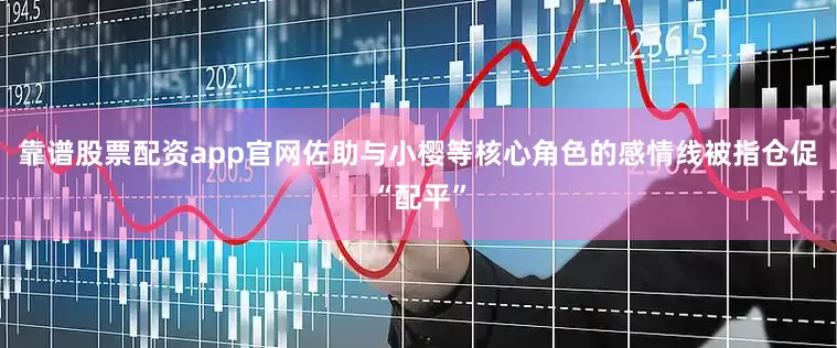 靠谱股票配资app官网佐助与小樱等核心角色的感情线被指仓促“配平”