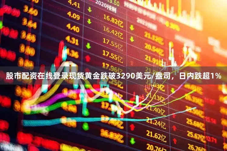股市配资在线登录现货黄金跌破3290美元/盎司，日内跌超1%