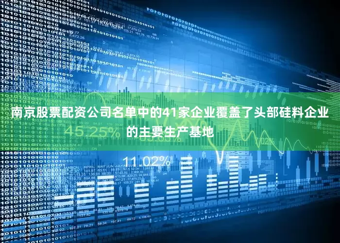 南京股票配资公司名单中的41家企业覆盖了头部硅料企业的主要生产基地