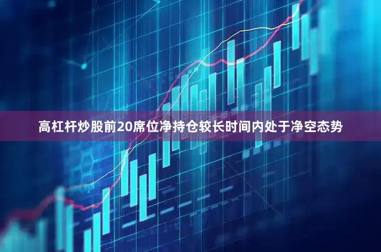 高杠杆炒股前20席位净持仓较长时间内处于净空态势