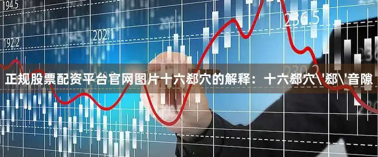 正规股票配资平台官网图片十六郄穴的解释：十六郄穴'郄'音隙