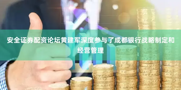 安全证券配资论坛黄建军深度参与了成都银行战略制定和经营管理