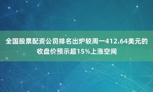 全国股票配资公司排名出炉较周一412.64美元的收盘价预示超15%上涨空间