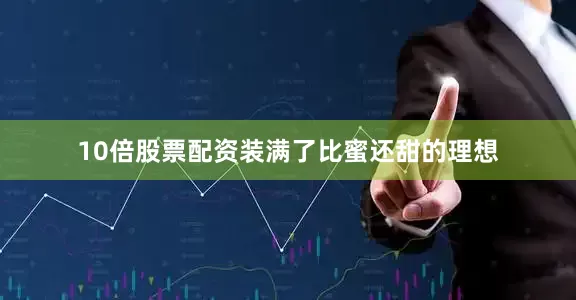 10倍股票配资装满了比蜜还甜的理想