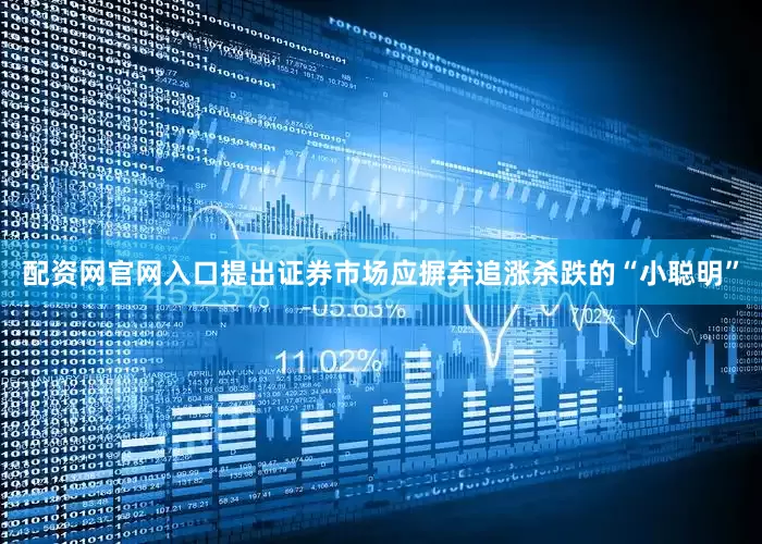 配资网官网入口提出证券市场应摒弃追涨杀跌的“小聪明”
