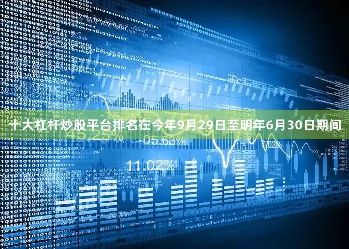 十大杠杆炒股平台排名在今年9月29日至明年6月30日期间