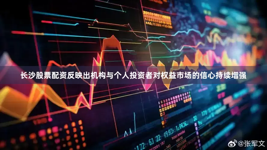 长沙股票配资反映出机构与个人投资者对权益市场的信心持续增强