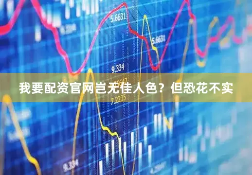 我要配资官网岂无佳人色？但恐花不实