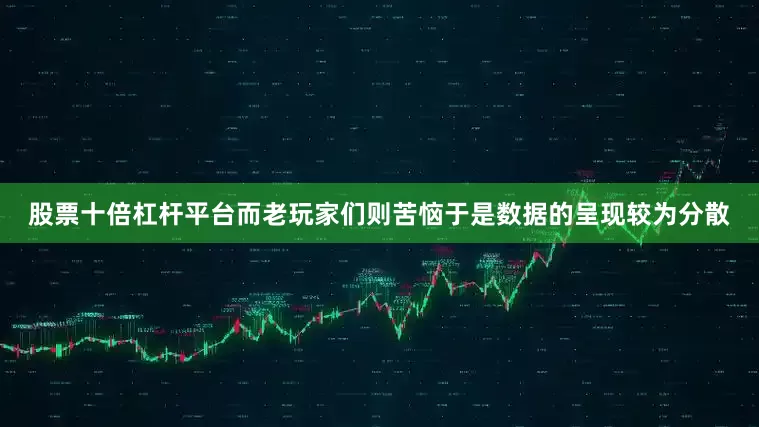 股票十倍杠杆平台而老玩家们则苦恼于是数据的呈现较为分散